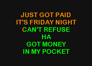JUST GOT PAID
IT'S FRIDAY NIGHT
CAN'T REFUSE

HA
GOT MONEY
IN MY POCKET