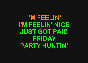 I'M FEELIN'
I'M FEELIN' NICE

JUST GOT PAID
FRIDAY
PARTY HUNTIN'