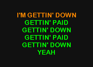 ImHGETnN'DOWNJ
GETTIN' PAID
GETHN'DOMNJ

GETI'IN' PAID
GE'ITIN' DOWN
YEAH