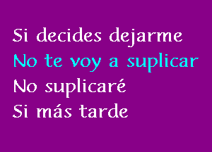 Si decides dejarme
No te voy a suplicar

No suplicam
Si mas tarde