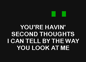 YOU'RE HAVIN'

SECOND THOUGHTS
I CAN TELL BY THE WAY
YOU LOOK AT ME