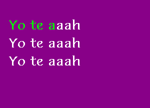 Yo te aaah
Yo te aaah

Yo te aaah