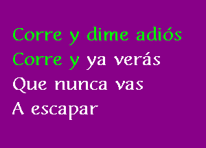 Corre y dime adi6s
Corre y ya verais

Que nunca vas
A escapar