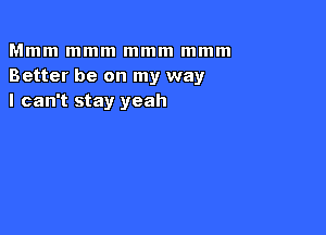 Mmm mmm mmm mmm
Better be on my way
I can't stay yeah