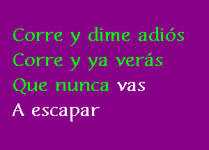 Corre y dime adi6s
Corre y ya verais

Que nunca vas
A escapar