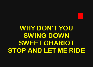 WHY DON'T YOU

SWING DOWN
SWEET CHARIOT
STOP AND LET ME RIDE