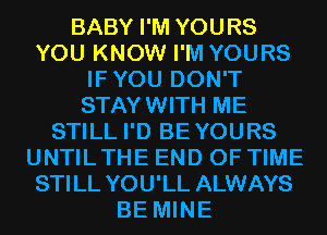 BABY I'M YOURS
YOU KNOW I'M YOURS
IFYOU DON'T
STAYWITH ME
STILL I'D BEYOURS
UNTILTHE END OF TIME
STILL YOU'LL ALWAYS
BE MINE