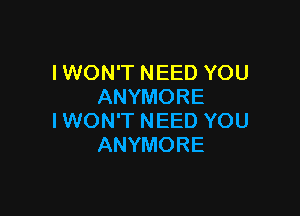 IWON'T NEED YOU
ANYMORE

I WON'T NEED YOU
ANYMORE