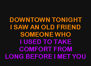 DOWNTOWN TONIGHT
I SAW AN OLD FRIEND

SOMEONEWHO