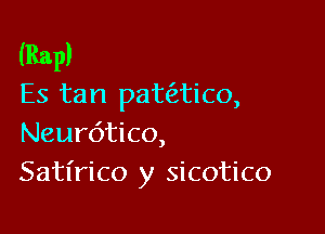 (Rap)
Es tan pataico,

Neurdtico,
Satirico y sicotico