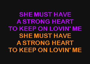 SHE MUST HAVE
A STRONG HEART
TO KEEP ON LOVIN' ME