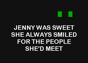 JENNY WAS SWEET
SHE ALWAYS SMILED
FOR THE PEOPLE
SHE'D MEET