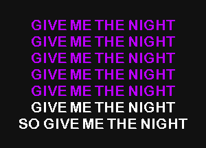 GIVE ME THE NIGHT
SO GIVE METHE NIGHT