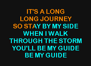IT'S A LONG
LONG JOURNEY
SO STAY BY MY SIDE
WHEN IWALK
THROUGH THESTORM

YOU'LL BE MY GUIDE
BEMYGUIDE
