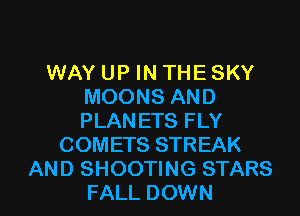 WAY UP IN THE SKY
MOONS AND
PLANETS FLY

COMETS STREAK

AND SHOOTING STARS
FALL DOWN l