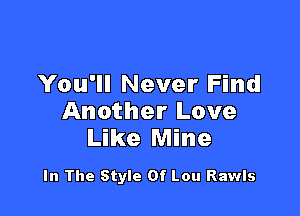 You'll Never Find

Another Love
Like Mine

In The Style Of Lou Rawls