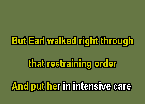 But Earl walked right through

that restraining order

And put her in intensive care