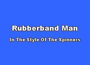 Rubberband Man

In The Style Of The Spinners