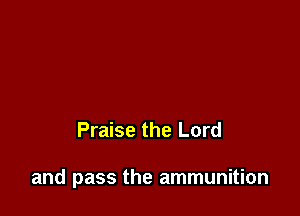Praise the Lord

and pass the ammunition