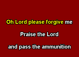 Oh Lord please forgive me

Praise the Lord

and pass the ammunition