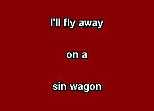 I'll fly away

ona

sin wagon