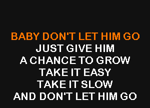 BABY DON'T LET HIM G0
JUSTGIVE HIM
ACHANCETO GROW
TAKE IT EASY
TAKE IT SLOW
AND DON'T LET HIM G0