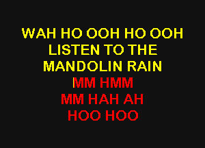 WAH HO OOH HO OOH
LISTEN TO THE
MANDOLIN RAIN