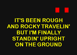 IT'S BEEN ROUGH
ANDROCKYTRAVHJN'
BUT I'M FINALLY
STANDIN' UPRIGHT

ON THEGROUND l