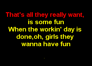 That's all they really want,
is some fun
When the workin' day is

done,oh, girls they
wanna have fun