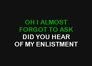 DID YOU HEAR
OF MY ENLISTMENT