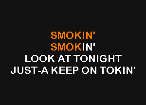 SMOKIN'
SMOKIN'

LOOK AT TONIGHT
JUST-A KEEP ON TOKIN'