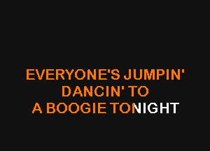 EVERYONE'S JUMPIN'

DANCIN'TO
A BOOGIE TONIGHT