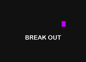 BREAK OUT