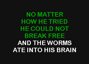 AND THEWORMS
ATE INTO HIS BRAIN