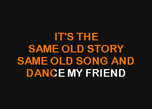 ITSTHE
SAMEOLDSTORY

SAMEOLDSONGAND
DANCEMYFHEND