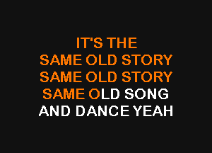 IT'S THE
SAME OLD STORY
SAME OLD STORY
SAME OLD SONG
AND DANCE YEAH

g