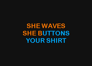 SH E WAVES

SHE BUTTONS
YOUR SHIRT