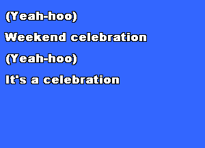 (Yeah-hoo)
Weekend celebration
(Yeah-hoo)

It's a celebration