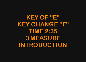 KEY OF E
KEY CHANGE F

TIME 235
3 MEASURE
INTRODUCTION