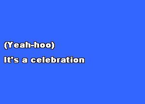 (Yeah-hoo)

It's a celebration