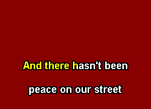 And there hasn't been

peace on our street