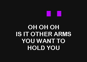 OH OH OH

IS IT OTHER ARMS
YOU WANT TO
HOLD YOU