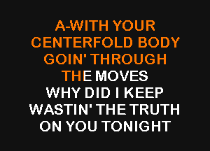 A-WITH YOUR
CENTERFOLD BODY
GOIN' THROUGH
THE MOVES
WHY DID I KEEP
WASTIN' THETRUTH
ON YOU TONIGHT