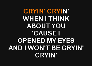 CRYIN' CRYIN'
WHEN ITHINK
ABOUT YOU

'CAUSEI
OPENED MY EYES
AND IWON'T BE CRYIN'
CRYIN'