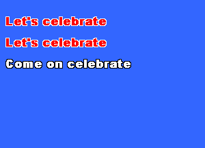 mmm
mmm

Come on celebrate