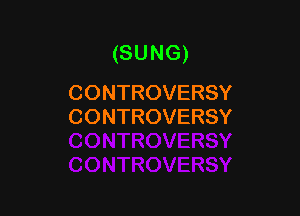 (SUNG)
CONTROVERSY

CONTROVERSY