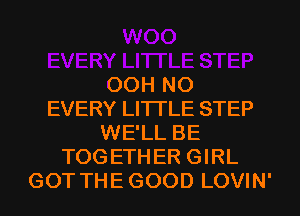 OOH NO
EVERY LI'ITLE STEP
WE'LL BE
TOGETHER GIRL
GOT THE GOOD LOVIN'