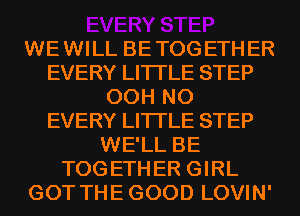 WE WILL BE TOG ETH ER
EVERY LITI'LE STEP
00H N0
EVERY LITI'LE STEP
WE'LL BE
TOGETHER GIRL
GOT THE GOOD LOVIN'