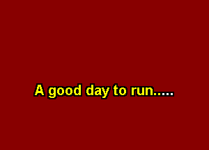 A good day to run .....
