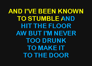 AND I'VE BEEN KNOWN
TO STUMBLE AND
I TTHEFLOOR
AW BUT I'M NEVER
TOODRUNK
TO MAKE IT

TO THE DOOR l